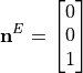 \mathbf{n}^{E} = \begin{bmatrix}
        0 \\
        0 \\
        1 \\
        \end{bmatrix}