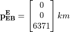 \mathbf{p}_{\mathbf{EB}}^{\mathbf{E}} = \begin{bmatrix}
        0 \\
        0 \\
        6371 \\
        \end{bmatrix} km